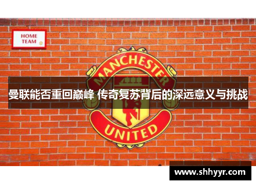 曼联能否重回巅峰 传奇复苏背后的深远意义与挑战 曼联能否重回巅峰 传奇复苏背后的深远意义与挑战