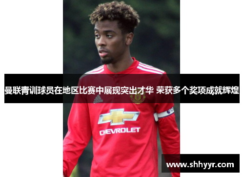 曼联青训球员在地区比赛中展现突出才华 荣获多个奖项成就辉煌 曼联青训球员在地区比赛中展现突出才华 荣获多个奖项成就辉煌