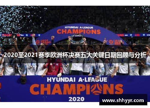 2020至2021赛季欧洲杯决赛五大关键日期回顾与分析 2020至2021赛季欧洲杯决赛五大关键日期回顾与分析