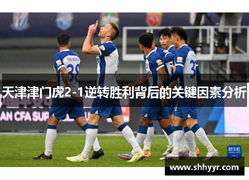 天津津门虎2-1逆转胜利背后的关键因素分析 天津津门虎2-1逆转胜利背后的关键因素分析