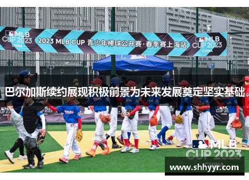 巴尔加斯续约展现积极前景为未来发展奠定坚实基础