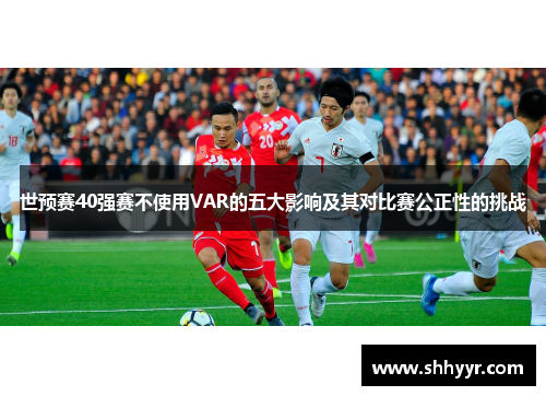 世预赛40强赛不使用VAR的五大影响及其对比赛公正性的挑战
