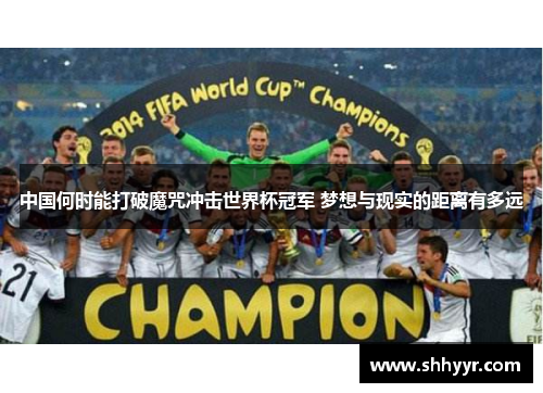 中国何时能打破魔咒冲击世界杯冠军 梦想与现实的距离有多远 中国何时能打破魔咒冲击世界杯冠军 梦想与现实的距离有多远