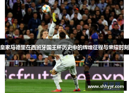 皇家马德里在西班牙国王杯历史中的辉煌征程与荣耀时刻