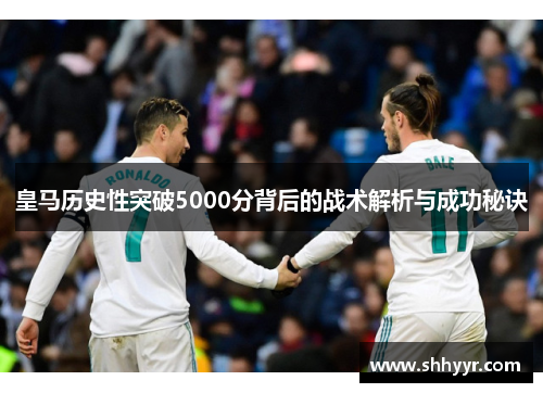 皇马历史性突破5000分背后的战术解析与成功秘诀