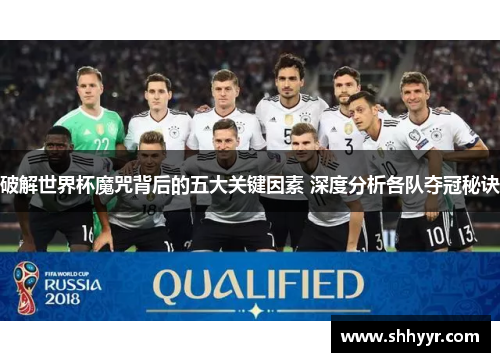 破解世界杯魔咒背后的五大关键因素 深度分析各队夺冠秘诀