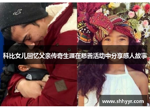 科比女儿回忆父亲传奇生涯在慈善活动中分享感人故事