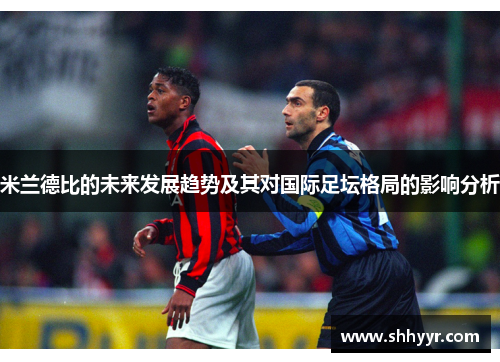 米兰德比的未来发展趋势及其对国际足坛格局的影响分析