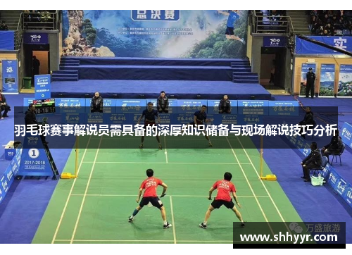 羽毛球赛事解说员需具备的深厚知识储备与现场解说技巧分析