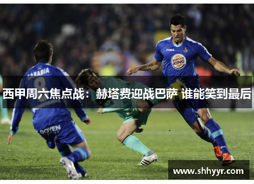 西甲周六焦点战：赫塔费迎战巴萨 谁能笑到最后