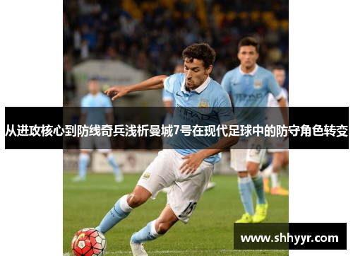 从进攻核心到防线奇兵浅析曼城7号在现代足球中的防守角色转变