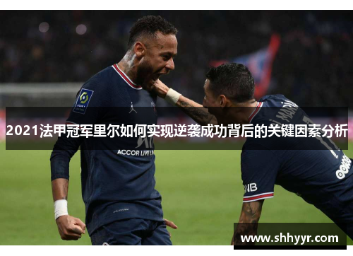 2021法甲冠军里尔如何实现逆袭成功背后的关键因素分析