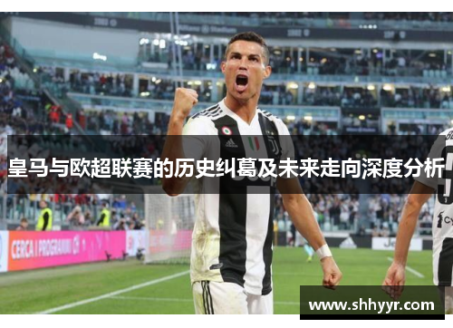 皇马与欧超联赛的历史纠葛及未来走向深度分析