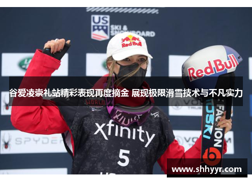 谷爱凌崇礼站精彩表现再度摘金 展现极限滑雪技术与不凡实力